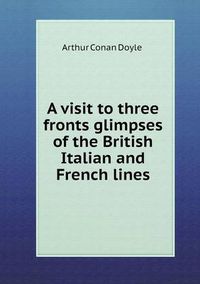 Cover image for A visit to three fronts glimpses of the British Italian and French lines