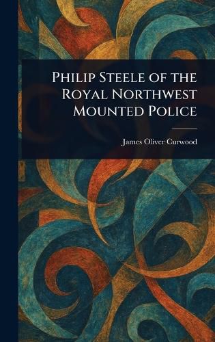 Cover image for Philip Steele of the Royal Northwest Mounted Police