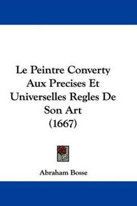 Cover image for Le Peintre Converty Aux Precises Et Universelles Regles De Son Art (1667)