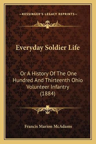 Cover image for Everyday Soldier Life: Or a History of the One Hundred and Thirteenth Ohio Volunteer Infantry (1884)