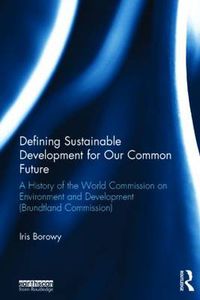 Cover image for Defining Sustainable Development for Our Common Future: A History of the World Commission on Environment and Development (Brundtland Commission)