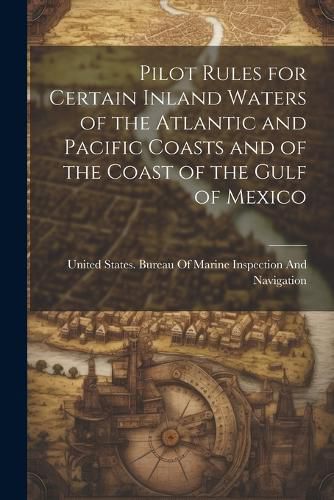 Cover image for Pilot Rules for Certain Inland Waters of the Atlantic and Pacific Coasts and of the Coast of the Gulf of Mexico