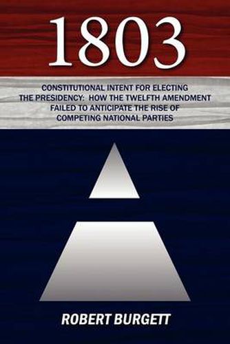 Cover image for 1803: Constitutional Intent for Electing the Presidency: How the Twelfth Amendment Failed to Anticipate the Rise of Competin