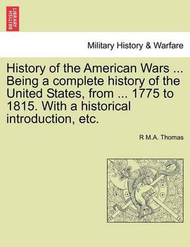 Cover image for History of the American Wars ... Being a Complete History of the United States, from ... 1775 to 1815. with a Historical Introduction, Etc.