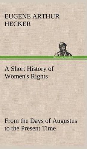 A Short History of Women's Rights From the Days of Augustus to the Present Time. with Special Reference to England and the United States. Second Edition Revised, With Additions.