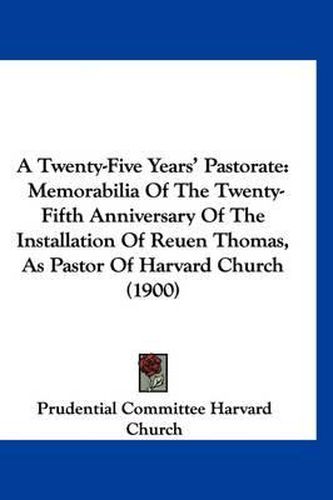 A Twenty-Five Years' Pastorate: Memorabilia of the Twenty-Fifth Anniversary of the Installation of Reuen Thomas, as Pastor of Harvard Church (1900)