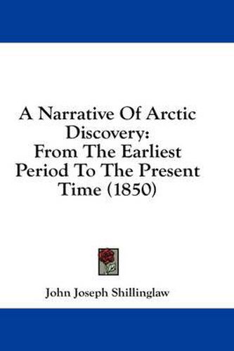 Cover image for A Narrative of Arctic Discovery: From the Earliest Period to the Present Time (1850)