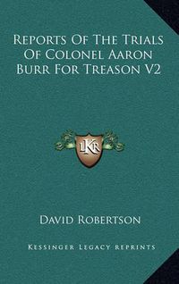 Cover image for Reports of the Trials of Colonel Aaron Burr for Treason V2