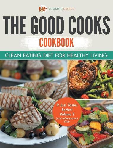 Cover image for The Good Cooks Cookbook: Clean Eating Diet For Healthy Living - It Just Tastes Better! Volume 3 (Anti-Inflammatory Diet)
