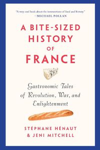 Cover image for A Bite-sized History Of France: Gastronomic Tales of Revolution, War, and Enlightenment