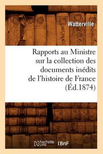 Cover image for Rapports Au Ministre Sur La Collection Des Documents Inedits de l'Histoire de France (Ed.1874)
