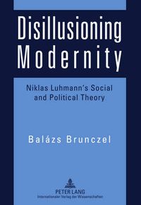 Cover image for Disillusioning Modernity: Niklas Luhmann's Social and Political Theory