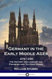 Cover image for Germany in the Early Middle Ages: 476 - 1250 - The History and Lives of the Frankish and Teutonic Kings