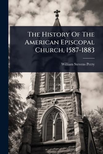 Cover image for The History Of The American Episcopal Church, 1587-1883