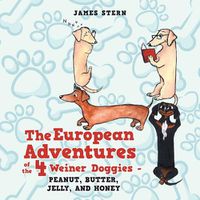 Cover image for The European Adventures of the 4 Weiner Doggies - Peanut, Butter, Jelly, and Honey