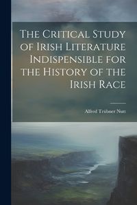 Cover image for The Critical Study of Irish Literature Indispensible for the History of the Irish Race