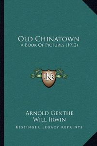 Cover image for Old Chinatown: A Book of Pictures (1912)