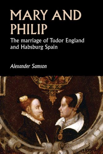 Cover image for Mary and Philip: The Marriage of Tudor England and Habsburg Spain