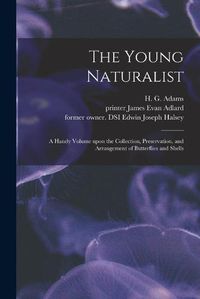 Cover image for The Young Naturalist: a Handy Volume Upon the Collection, Preservation, and Arrangement of Butterflies and Shells