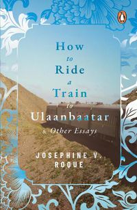 Cover image for How to Ride a Train to Ulaanbaatar and Other Essays