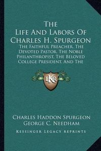 Cover image for The Life and Labors of Charles H. Spurgeon: The Faithful Preacher, the Devoted Pastor, the Noble Philanthropist, the Beloved College President, and the Voluminous Writer, Author, Etc. (1882)