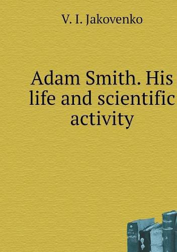 Cover image for Adam Smith. His life and scientific activity