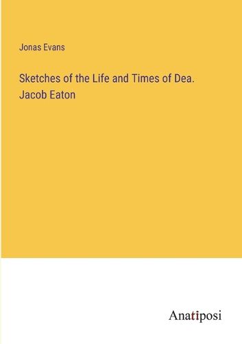 Cover image for Sketches of the Life and Times of Dea. Jacob Eaton