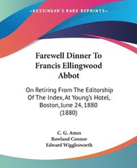 Cover image for Farewell Dinner to Francis Ellingwood Abbot: On Retiring from the Editorship of the Index, at Young's Hotel, Boston, June 24, 1880 (1880)