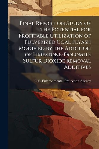 Cover image for Final Report on Study of the Potential for Profitable Utilization of Pulverized Coal Flyash Modified by the Addition of Limestone-Dolomite Sulfur Dioxide Removal Additives: Final Report - Scholar's Choice Edition