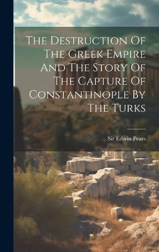 Cover image for The Destruction Of The Greek Empire And The Story Of The Capture Of Constantinople By The Turks