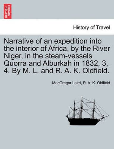 Cover image for Narrative of an expedition into the interior of Africa, by the River Niger, in the steam-vessels Quorra and Alburkah in 1832, 3, 4. By M. L. and R. A. K. Oldfield.