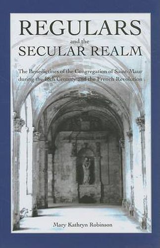 Cover image for Regulars and the Secular Realm: The Benedictines of the Congregation of Saint-Maur during the 18th Century and the French Revolution