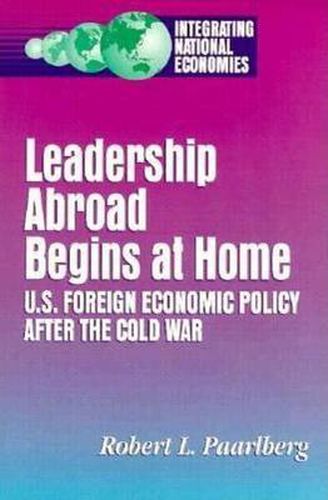 Cover image for Leadership Abroad Begins at Home: U.S. Foreign Economic Policy After the Cold War