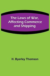 Cover image for The Laws of War, Affecting Commerce and Shipping