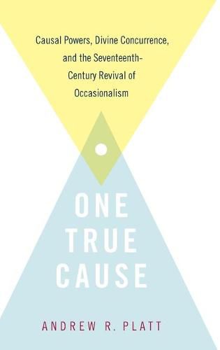 Cover image for One True Cause: Causal Powers, Divine Concurrence,  and the Seventeenth-Century Revival of Occasionalism