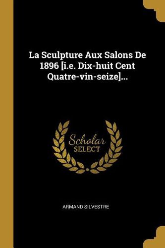 Cover image for La Sculpture Aux Salons De 1896 [i.e. Dix-huit Cent Quatre-vin-seize]...