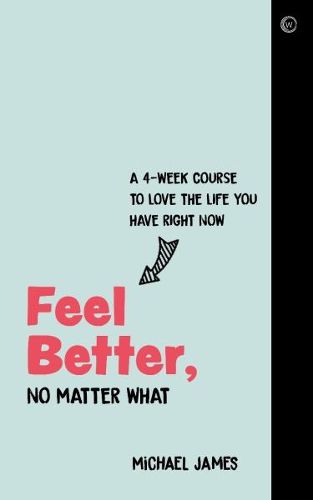 Cover image for Feel Better, No Matter What: A 4-Week Course to Love the Life You Have Right Now