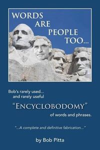 Cover image for Words are people too...: Bob's rarely used... and rarely useful  Encyclobodomy  of words and phrases.  A definitive and complete fabrication  by Bob Pitta