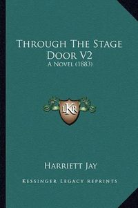 Cover image for Through the Stage Door V2: A Novel (1883)