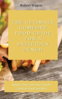 Cover image for The Ultimate Comfort Food Guide for A Delicious Lunch: Super tasty and easy lunch comfort food recipes