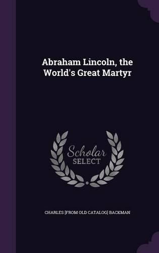 Abraham Lincoln, the World's Great Martyr