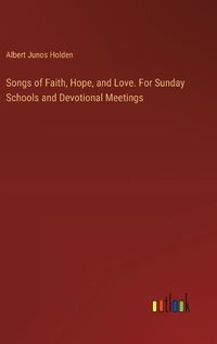 Cover image for Songs of Faith, Hope, and Love. For Sunday Schools and Devotional Meetings