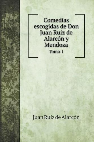 Comedias escogidas de Don Juan Ruiz de Alarcon y Mendoza: Tomo 1