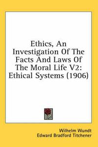 Cover image for Ethics, an Investigation of the Facts and Laws of the Moral Life V2: Ethical Systems (1906)