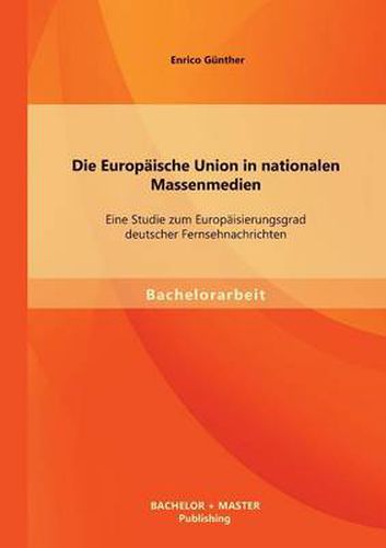 Cover image for Die Europaische Union in nationalen Massenmedien: Eine Studie zum Europaisierungsgrad deutscher Fernsehnachrichten