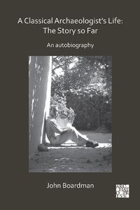 Cover image for A Classical Archaeologist's Life: The Story so Far: An Autobiography