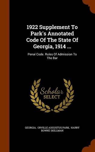 Cover image for 1922 Supplement to Park's Annotated Code of the State of Georgia, 1914 ...: Penal Code. Rules of Admission to the Bar