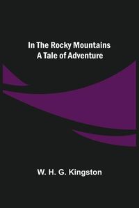 Cover image for In the Rocky Mountains; A Tale of Adventure