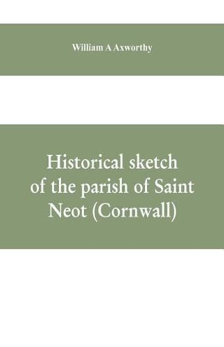 Cover image for Historical sketch of the parish of Saint Neot (Cornwall). Including the life of Saint Neot, together with a description of the Parish church and its windows, and the Ballad of Tregeagle