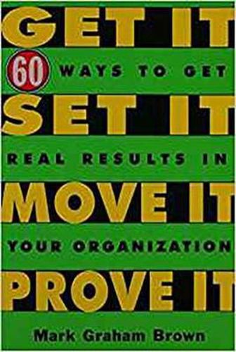 Cover image for Get It, Set It, Move It, Prove It: 60 Ways To Get Real Results In Your Organization